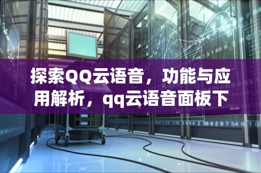 探索QQ云语音，功能与应用解析，qq云语音面板下载