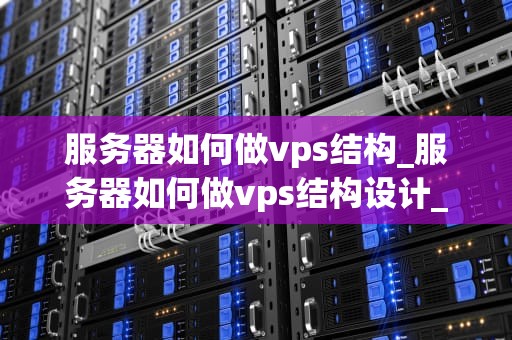 服务器如何做vps结构_服务器如何做vps结构设计_服务器如何做VPS结构