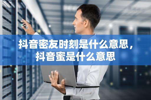 抖音密友时刻是什么意思，抖音蜜是什么意思