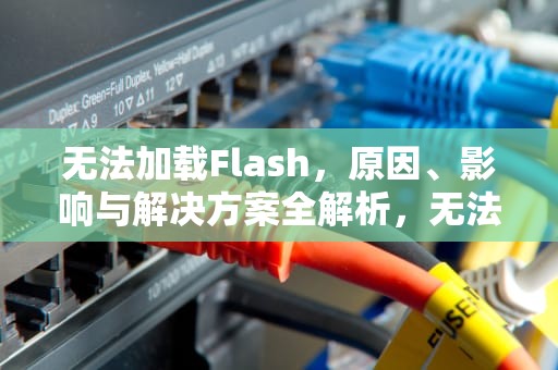 无法加载Flash，原因、影响与解决方案全解析，无法加载Flash