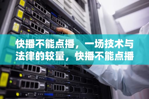 快播不能点播，一场技术与法律的较量，快播不能点播怎么回事