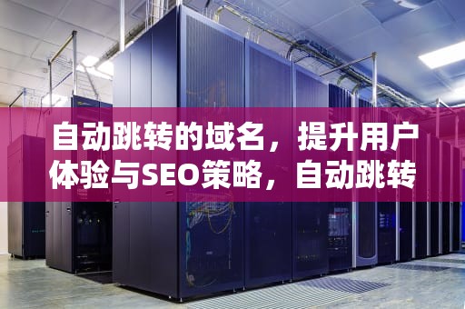 自动跳转的域名，提升用户体验与SEO策略，自动跳转的域名点击进入