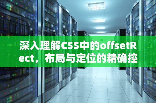 深入理解CSS中的offsetRect，布局与定位的精确控制，offsetrect函数