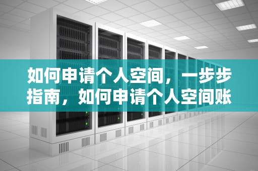 如何申请个人空间，一步步指南，如何申请个人空间账号