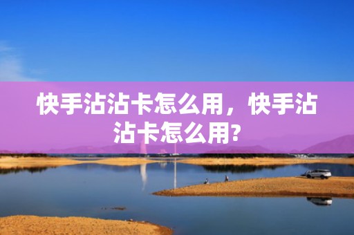 快手沾沾卡怎么用，快手沾沾卡怎么用?