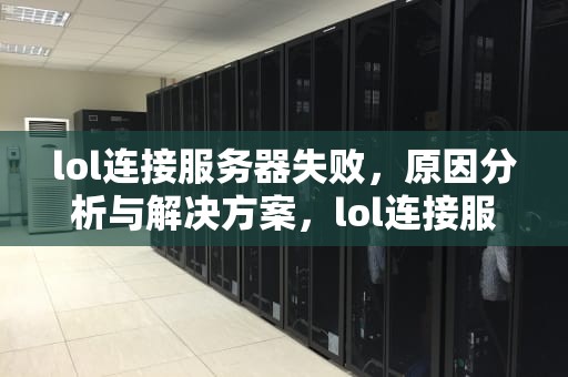 lol连接服务器失败，原因分析与解决方案，lol连接服务器失败请检查您的网络 重新连接不了