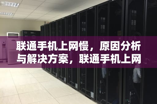 联通手机上网慢，原因分析与解决方案，联通手机上网慢怎么办