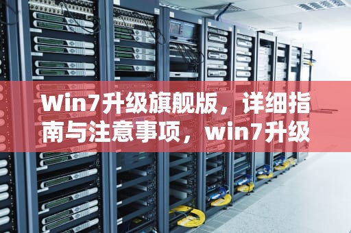 Win7升级旗舰版，详细指南与注意事项，win7升级旗舰版秘钥