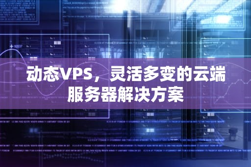 动态VPS，灵活多变的云端服务器解决方案
