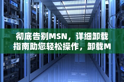 彻底告别MSN，详细卸载指南助您轻松操作，卸载MSN