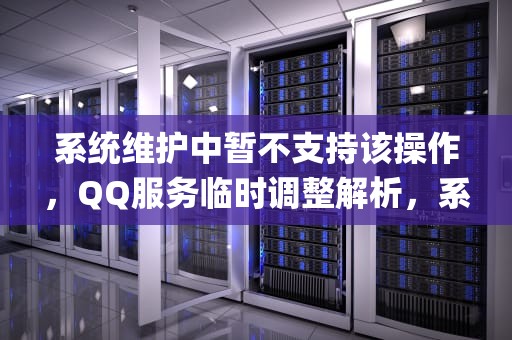 系统维护中暂不支持该操作，QQ服务临时调整解析，系统维护中暂不支持该操作qq头像