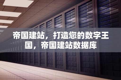 帝国建站，打造您的数字王国，帝国建站数据库