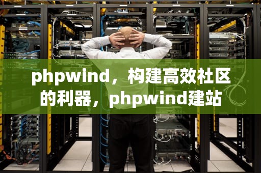 phpwind，构建高效社区的利器，phpwind建站
