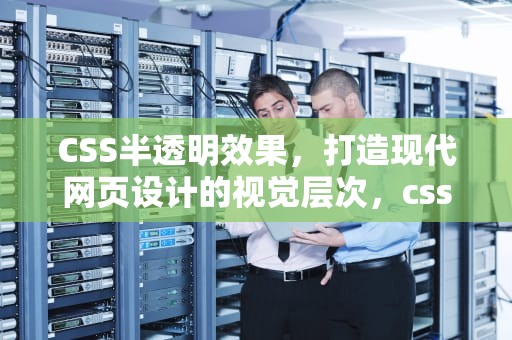 CSS半透明效果，打造现代网页设计的视觉层次，css半透明颜色代码