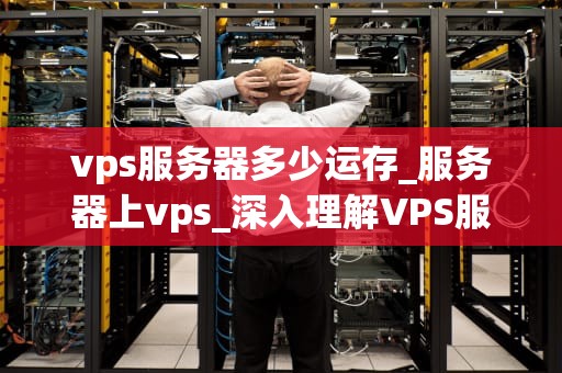 vps服务器多少运存_服务器上vps_深入理解VPS服务器的运存