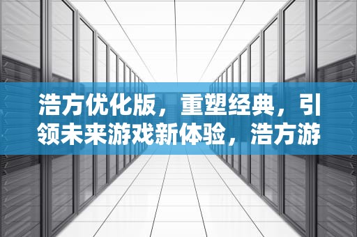 浩方优化版，重塑经典，引领未来游戏新体验，浩方游戏参数