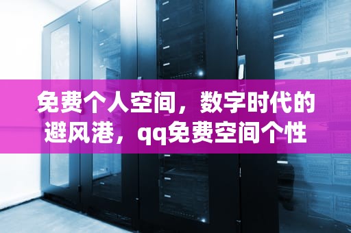 免费个人空间，数字时代的避风港，qq免费空间个性化有哪些