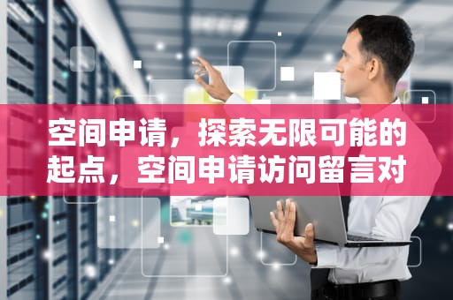 空间申请，探索无限可能的起点，空间申请访问留言对方能看到吗