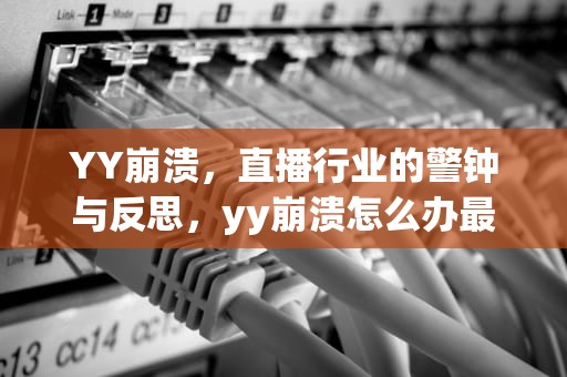 YY崩溃，直播行业的警钟与反思，yy崩溃怎么办最简单三个方法
