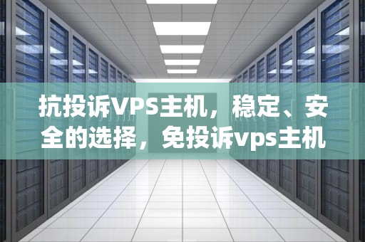 抗投诉VPS主机，稳定、安全的选择，免投诉vps主机