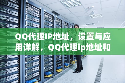 QQ代理IP地址，设置与应用详解，QQ代理ip地址和端口