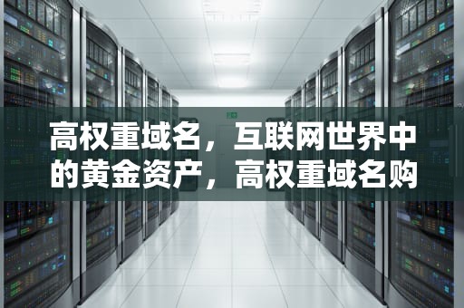 高权重域名，互联网世界中的黄金资产，高权重域名购买