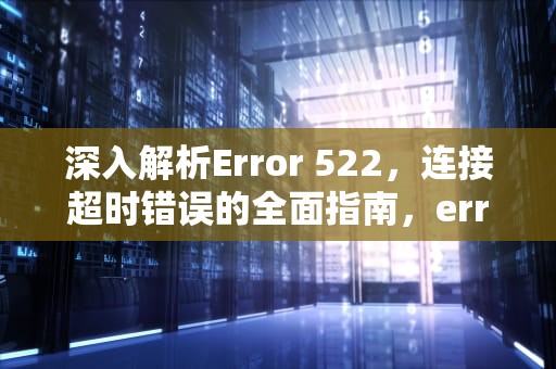 深入解析Error 522，连接超时错误的全面指南，error522是网站没了吗