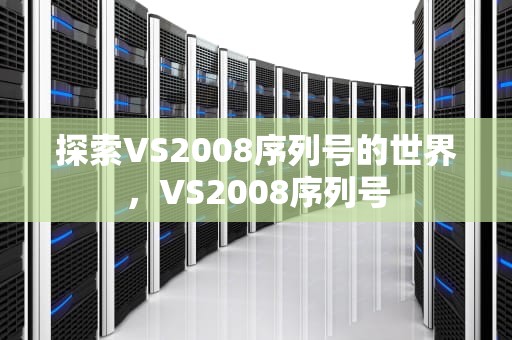 探索VS2008序列号的世界，VS2008序列号