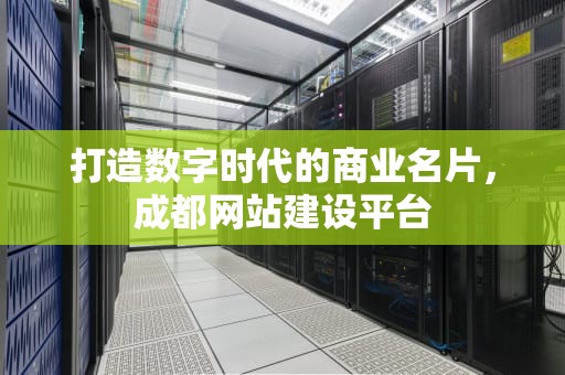 打造数字时代的商业名片，成都网站建设平台