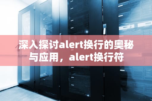 深入探讨alert换行的奥秘与应用，alert换行符