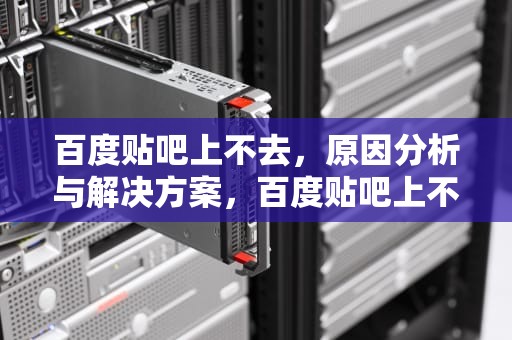百度贴吧上不去，原因分析与解决方案，百度贴吧上不去,其他网页都可以