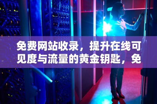 免费网站收录，提升在线可见度与流量的黄金钥匙，免费网站收录网