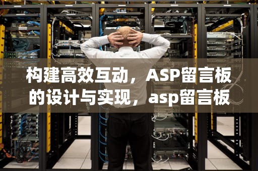 构建高效互动，ASP留言板的设计与实现，asp留言板的设计与实现