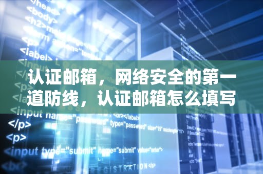 认证邮箱，网络安全的第一道防线，认证邮箱怎么填写