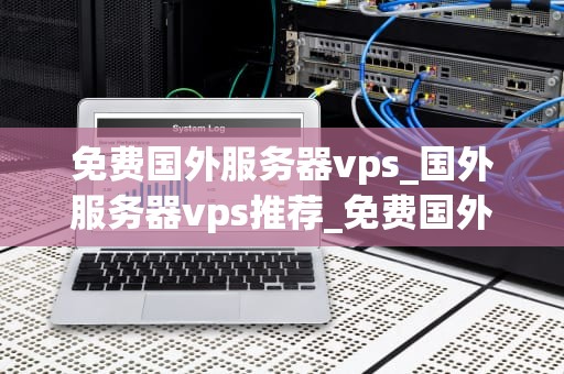 免费国外服务器vps_国外服务器vps推荐_免费国外服务器VPS的探索与应用