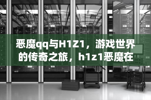 恶魔qq与H1Z1，游戏世界的传奇之旅，h1z1恶魔在美国人眼里