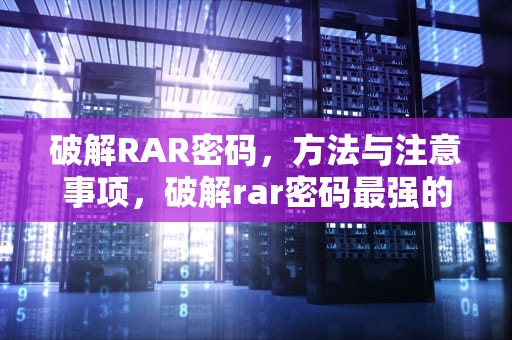 破解RAR密码，方法与注意事项，破解rar密码最强的软件是什么