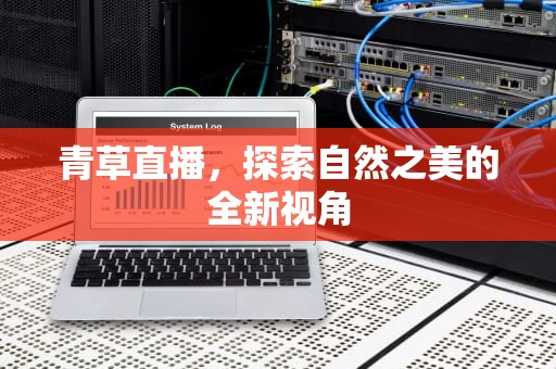 青草直播，探索自然之美的全新视角