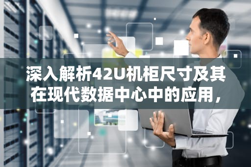 深入解析42U机柜尺寸及其在现代数据中心中的应用，42u机柜尺寸长宽高是多少