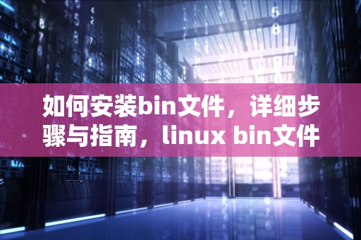 如何安装bin文件，详细步骤与指南，linux bin文件怎么安装