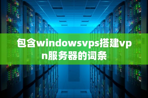 包含windowsvps搭建vpn服务器的词条