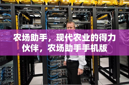 农场助手，现代农业的得力伙伴，农场助手手机版