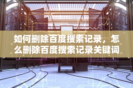 如何删除百度搜索记录，怎么删除百度搜索记录关键词的内容