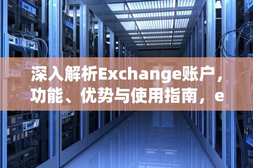 深入解析Exchange账户，功能、优势与使用指南，exchange账户是什么意思