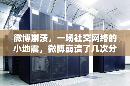 微博崩溃，一场社交网络的小地震，微博崩溃了几次分别是因为什么
