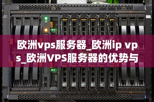 欧洲vps服务器_欧洲ip vps_欧洲VPS服务器的优势与选择
