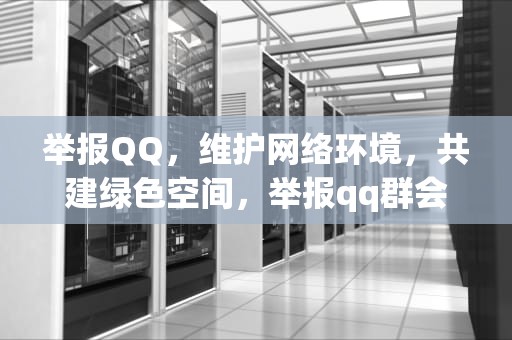 举报QQ，维护网络环境，共建绿色空间，举报qq群会显示举报人吗