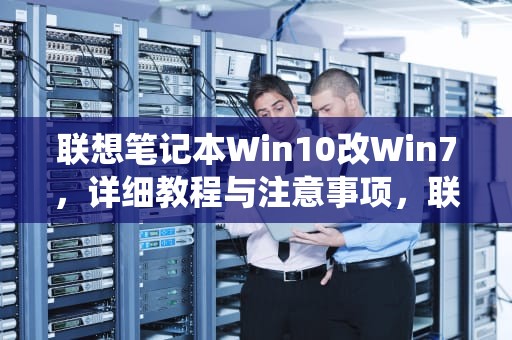 联想笔记本Win10改Win7，详细教程与注意事项，联想笔记本win10改win7系统