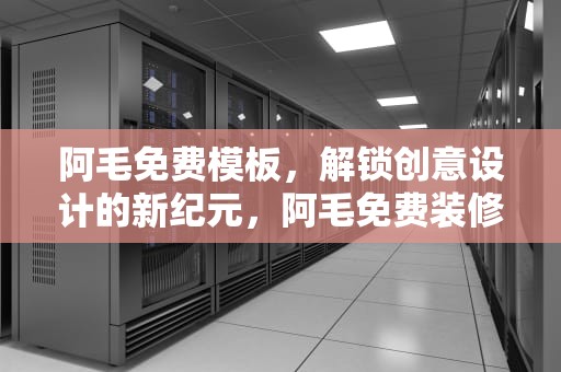 阿毛免费模板，解锁创意设计的新纪元，阿毛免费装修模板网