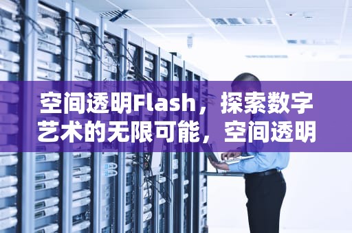 空间透明Flash，探索数字艺术的无限可能，空间透明性